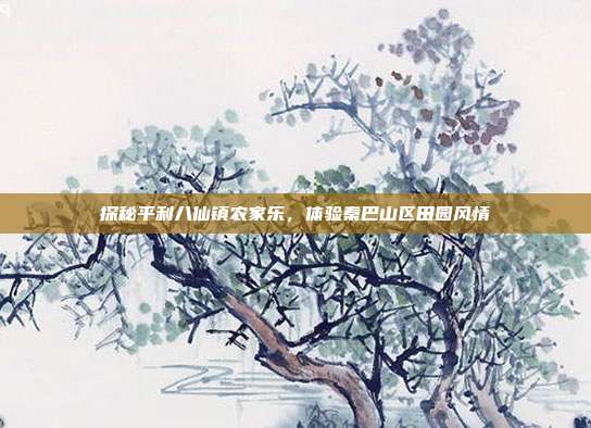 探秘平利八仙镇农家乐，体验秦巴山区田园风情