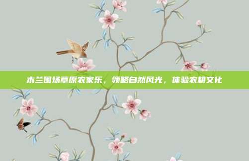 木兰围场草原农家乐，领略自然风光，体验农耕文化