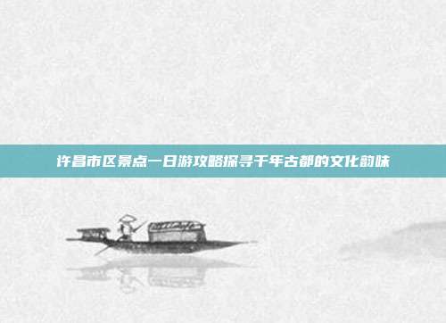 许昌市区景点一日游攻略探寻千年古都的文化韵味