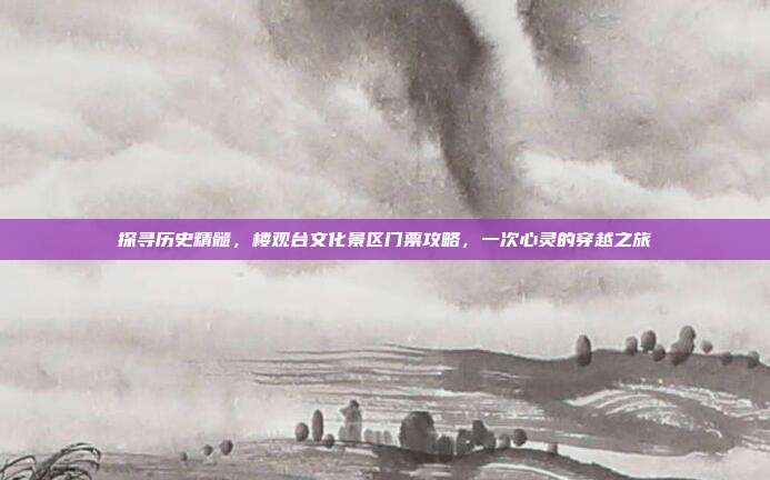 探寻历史精髓，楼观台文化景区门票攻略，一次心灵的穿越之旅