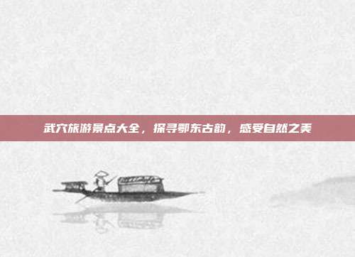 武穴旅游景点大全，探寻鄂东古韵，感受自然之美