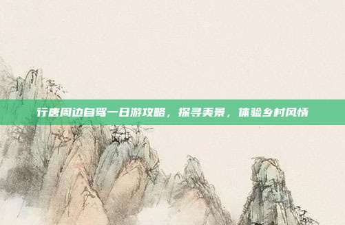 行唐周边自驾一日游攻略，探寻美景，体验乡村风情