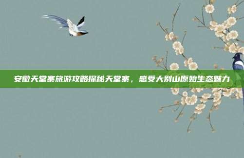 安徽天堂寨旅游攻略探秘天堂寨，感受大别山原始生态魅力