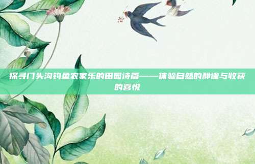 探寻门头沟钓鱼农家乐的田园诗篇——体验自然的静谧与收获的喜悦