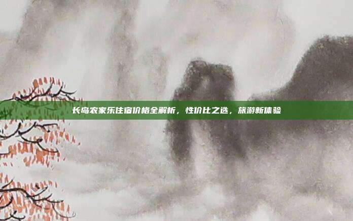长岛农家乐住宿价格全解析，性价比之选，旅游新体验