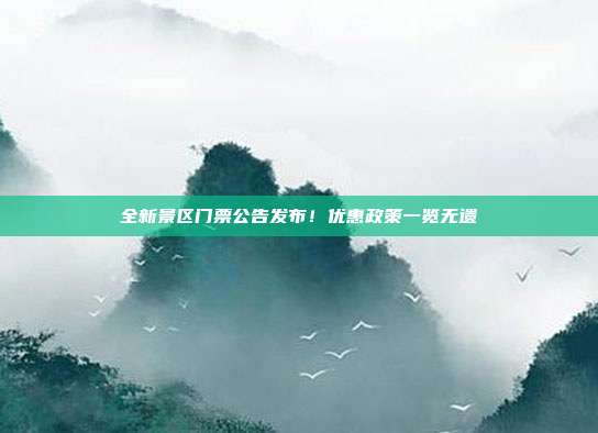 全新景区门票公告发布！优惠政策一览无遗