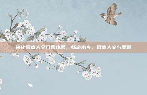 兴化景点大全门票攻略，畅游水乡，尽享人文与美景