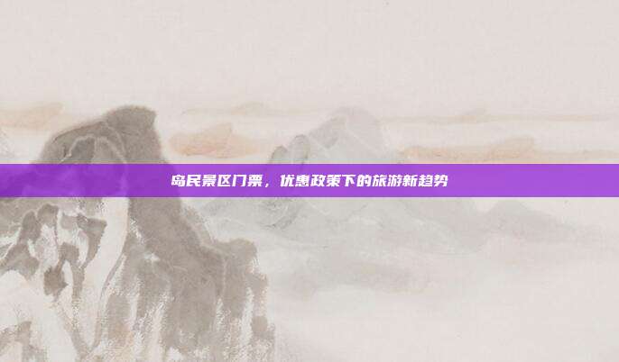 岛民景区门票，优惠政策下的旅游新趋势