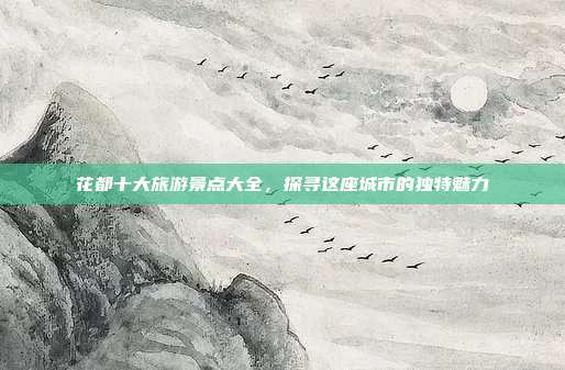 花都十大旅游景点大全，探寻这座城市的独特魅力