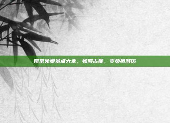 南京免费景点大全，畅游古都，零负担游历