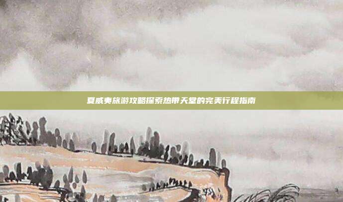 夏威夷旅游攻略探索热带天堂的完美行程指南