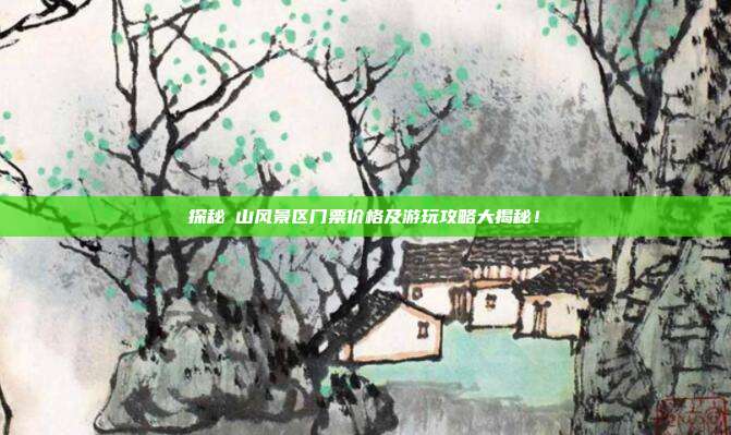 探秘峎山风景区门票价格及游玩攻略大揭秘！