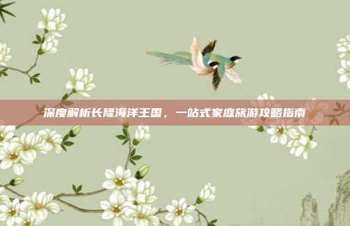 深度解析长隆海洋王国，一站式家庭旅游攻略指南