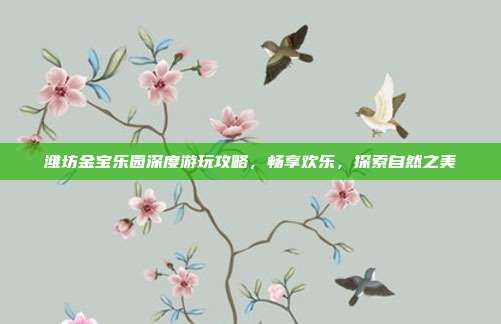 潍坊金宝乐园深度游玩攻略，畅享欢乐，探索自然之美