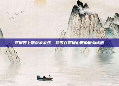 深圳石上清泉农家乐，隐匿在深圳山间的世外桃源