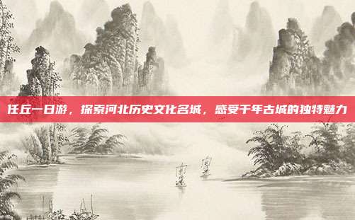 任丘一日游，探索河北历史文化名城，感受千年古城的独特魅力
