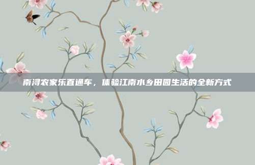 南浔农家乐直通车，体验江南水乡田园生活的全新方式