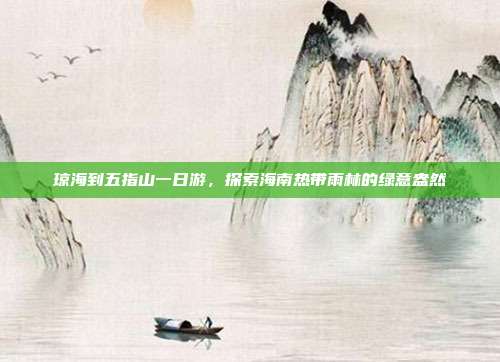 琼海到五指山一日游，探索海南热带雨林的绿意盎然