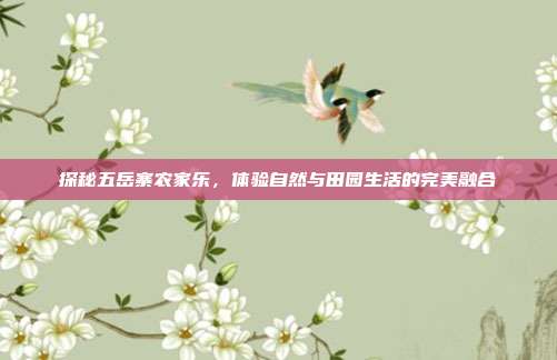 探秘五岳寨农家乐，体验自然与田园生活的完美融合