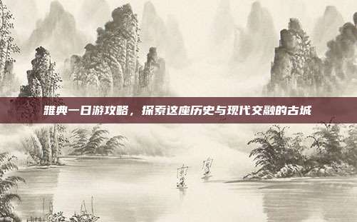 雅典一日游攻略，探索这座历史与现代交融的古城