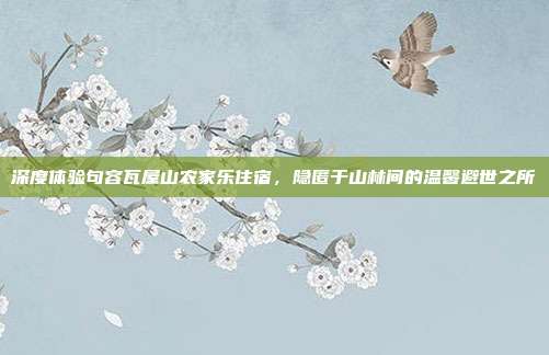 深度体验句容瓦屋山农家乐住宿，隐匿于山林间的温馨避世之所