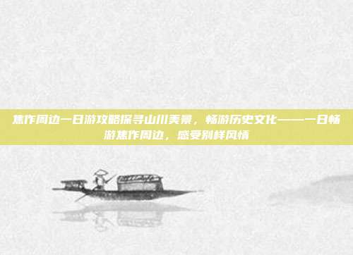 焦作周边一日游攻略探寻山川美景，畅游历史文化——一日畅游焦作周边，感受别样风情