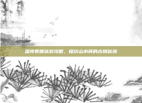 温州泰顺旅游攻略，探访山水间的古镇秘境
