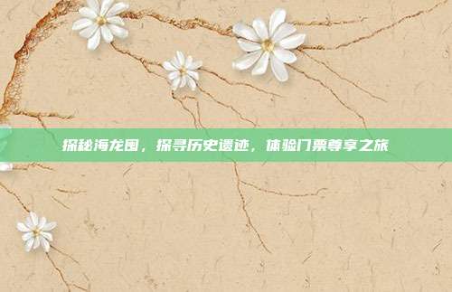 探秘海龙囤，探寻历史遗迹，体验门票尊享之旅