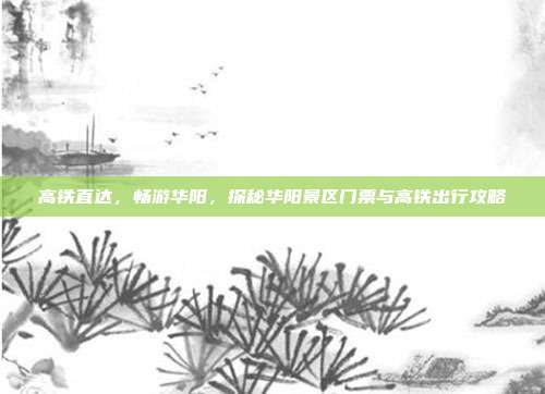 高铁直达，畅游华阳，探秘华阳景区门票与高铁出行攻略