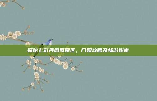 探秘七彩丹霞风景区，门票攻略及畅游指南