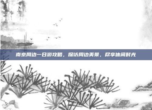南京周边一日游攻略，探访周边美景，尽享休闲时光
