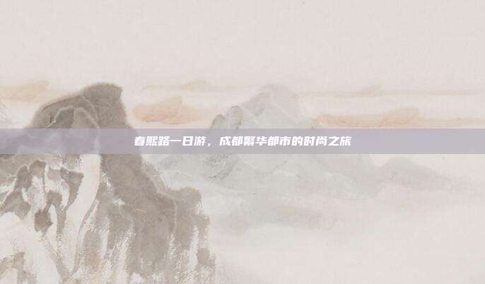 春熙路一日游，成都繁华都市的时尚之旅