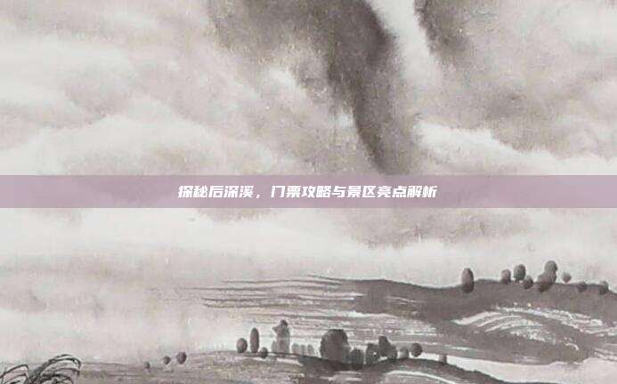 探秘后深溪，门票攻略与景区亮点解析