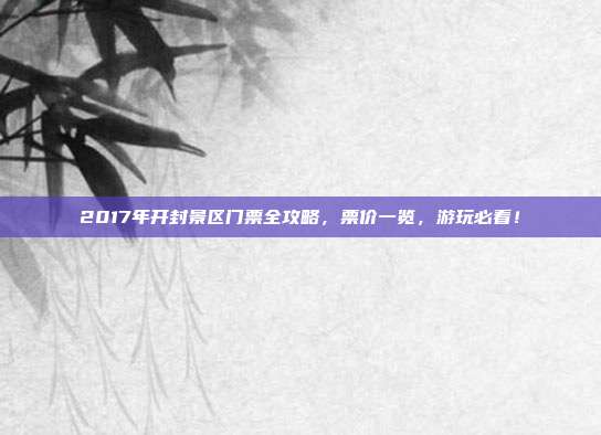 2017年开封景区门票全攻略，票价一览，游玩必看！