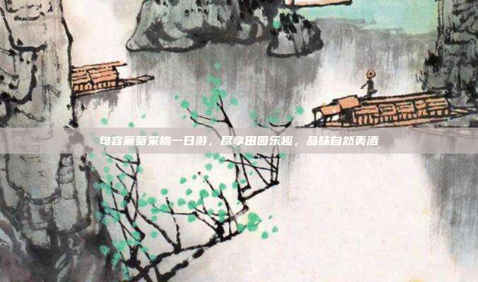 句容葡萄采摘一日游，尽享田园乐趣，品味自然美酒