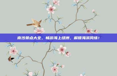 南沙景点大全，畅游海上绿洲，解锁海滨风情！