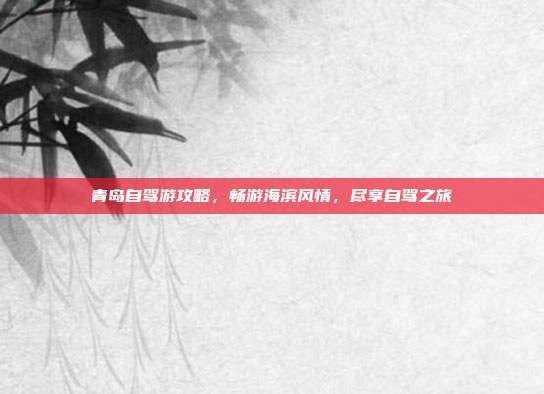 青岛自驾游攻略，畅游海滨风情，尽享自驾之旅