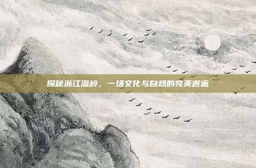 探秘浙江温岭，一场文化与自然的完美邂逅