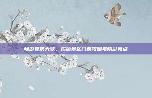 畅游安庆天峡，揭秘景区门票攻略与精彩亮点