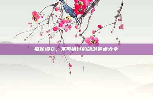 探秘海安，不可错过的旅游景点大全