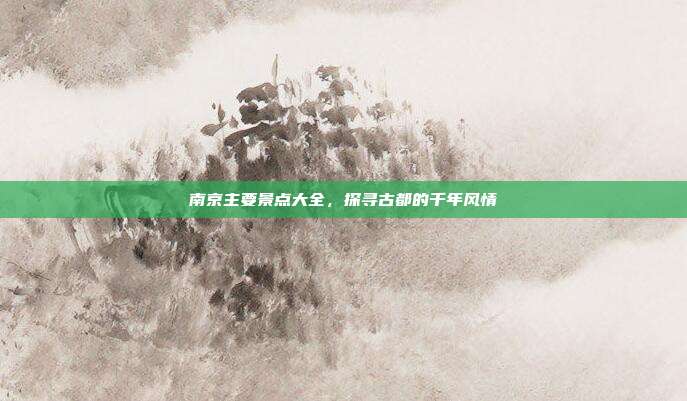 南京主要景点大全，探寻古都的千年风情