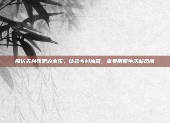 探访天台张思农家乐，体验乡村休闲，享受田园生活新风尚