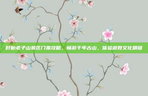盱眙老子山景区门票攻略，畅游千年古山，体验道教文化精髓