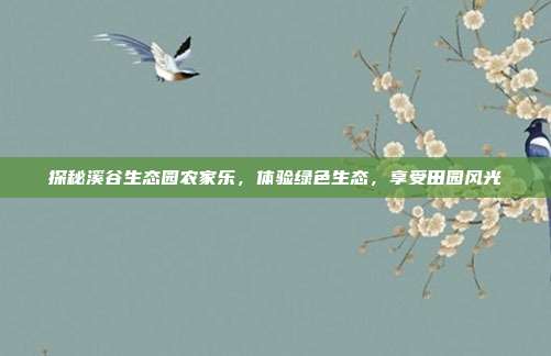 探秘溪谷生态园农家乐，体验绿色生态，享受田园风光