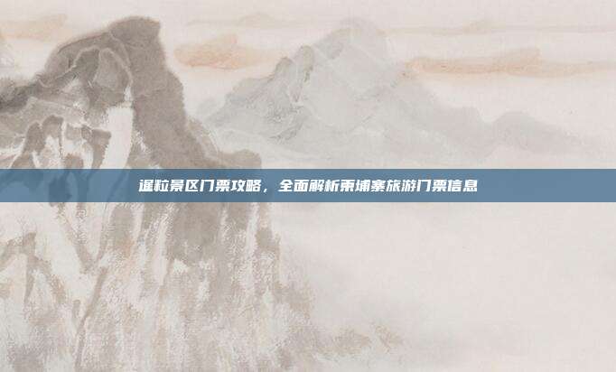 暹粒景区门票攻略，全面解析柬埔寨旅游门票信息