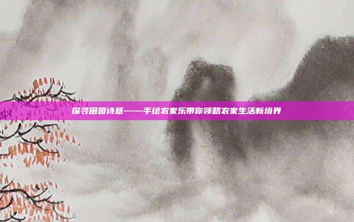 探寻田园诗意——手绘农家乐带你领略农家生活新境界