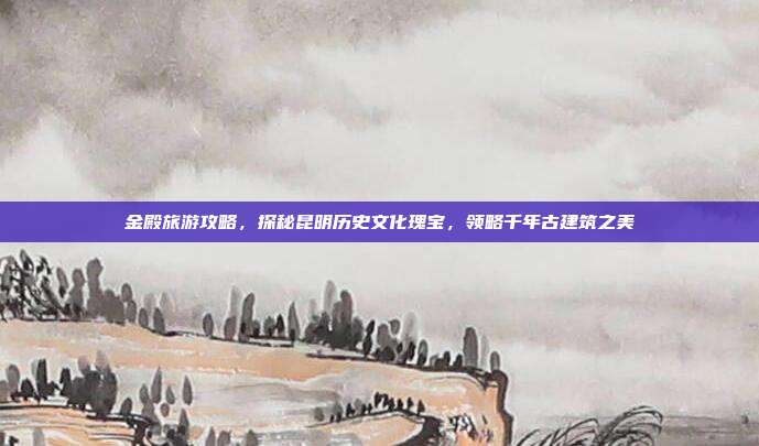 金殿旅游攻略，探秘昆明历史文化瑰宝，领略千年古建筑之美
