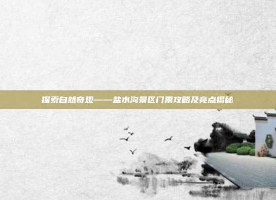 探索自然奇观——盐水沟景区门票攻略及亮点揭秘