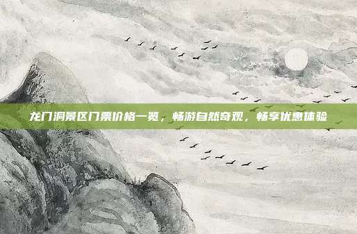 龙门洞景区门票价格一览，畅游自然奇观，畅享优惠体验