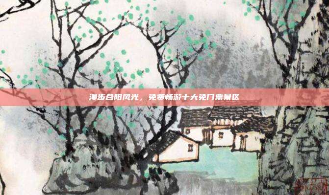 漫步合阳风光，免费畅游十大免门票景区